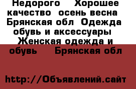 Недорого!!! Хорошее качество, осень-весна - Брянская обл. Одежда, обувь и аксессуары » Женская одежда и обувь   . Брянская обл.